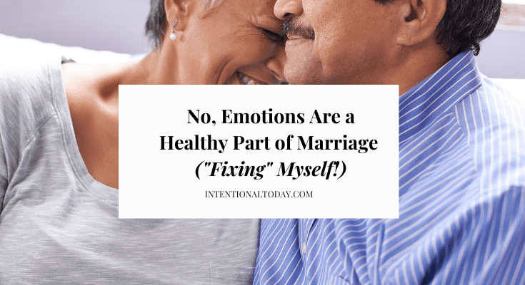 No, Emotions Are a Healthy Part of Marriage (“Fixing” Myself!)