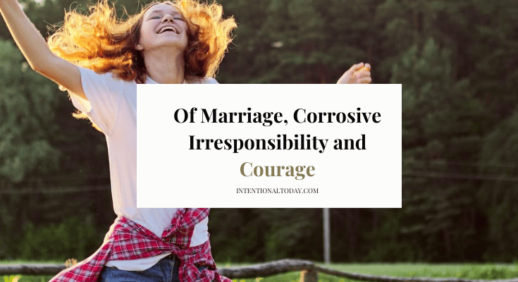 Of Marriage, Corrosive Irresponsibility and Courage