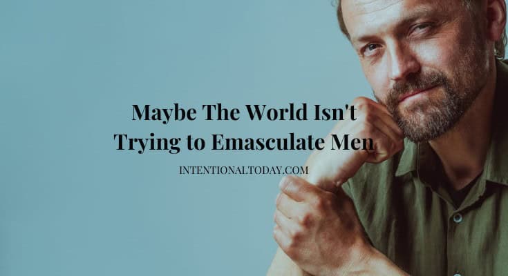 Dear Conservative Christians, Maybe The World Isn’t Trying to Emasculate Men 